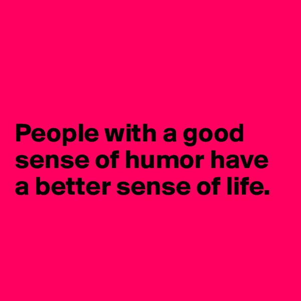 



People with a good sense of humor have a better sense of life.


