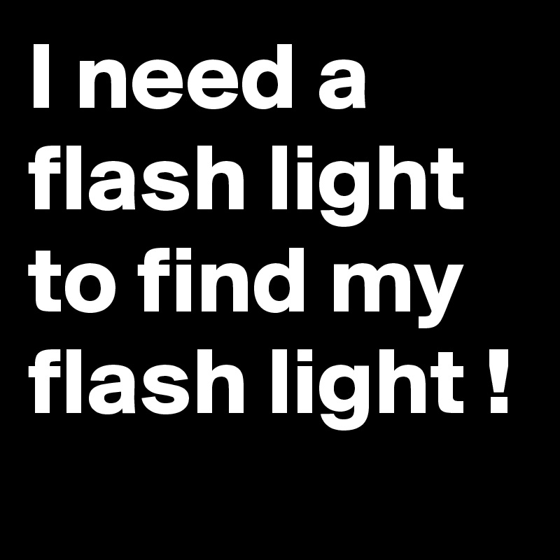 I need a flash light to find my flash light !