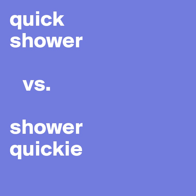 quick 
shower 

   vs.

shower 
quickie
