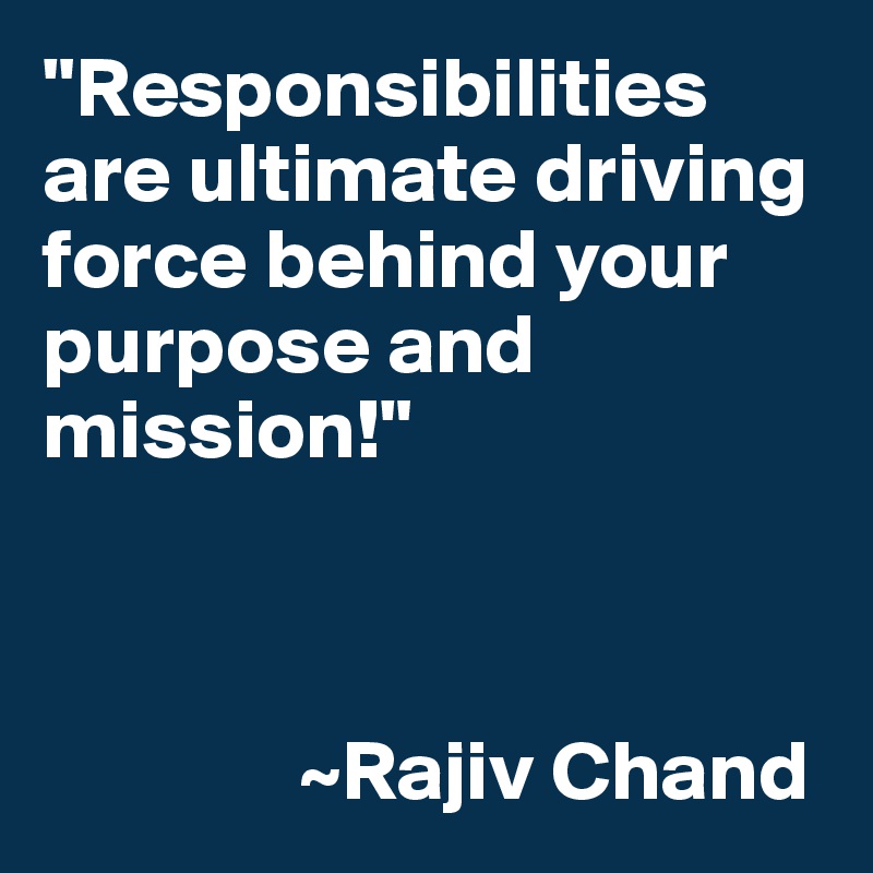 "Responsibilities are ultimate driving force behind your purpose and mission!"



               ~Rajiv Chand