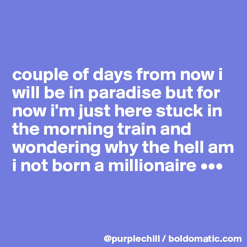 


couple of days from now i will be in paradise but for now i'm just here stuck in the morning train and wondering why the hell am i not born a millionaire •••


