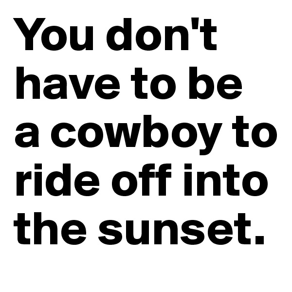 You don't have to be a cowboy to ride off into the sunset.