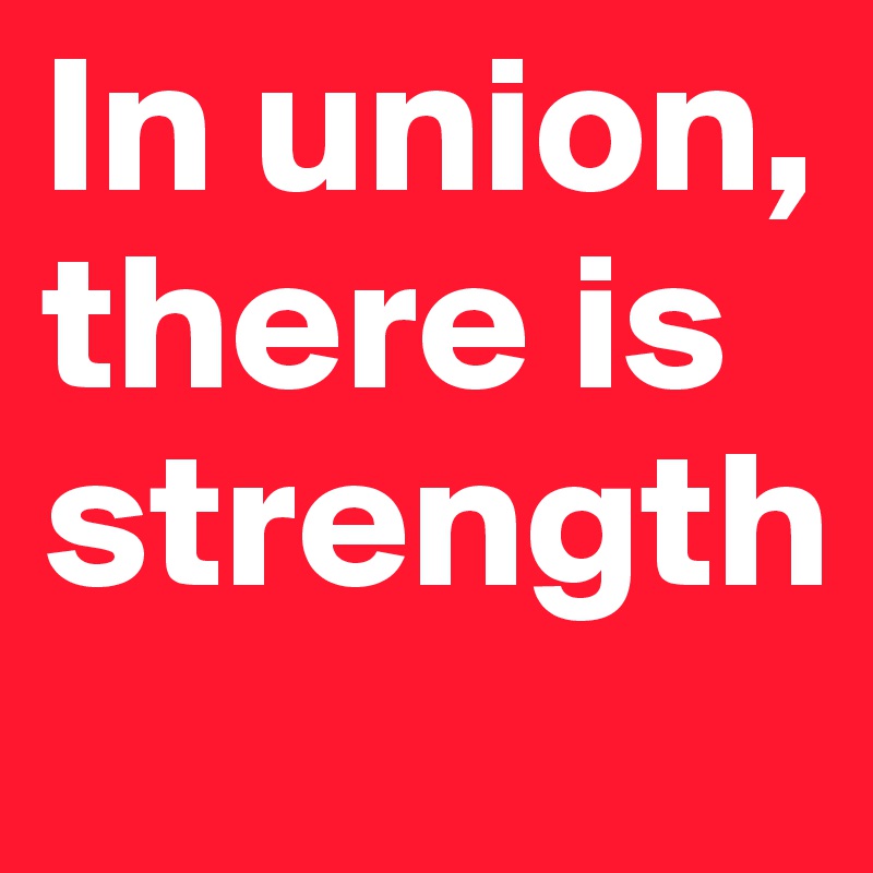 In union, there is strength