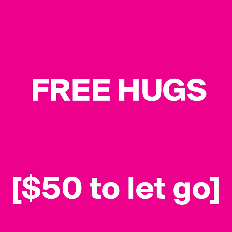 

   FREE HUGS


[$50 to let go]