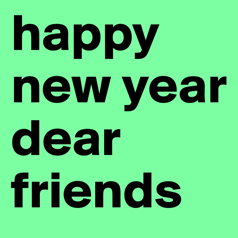 happy new year dear friends