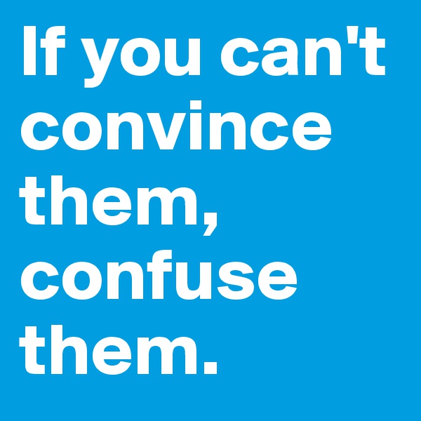 If you can't convince them, confuse them. 