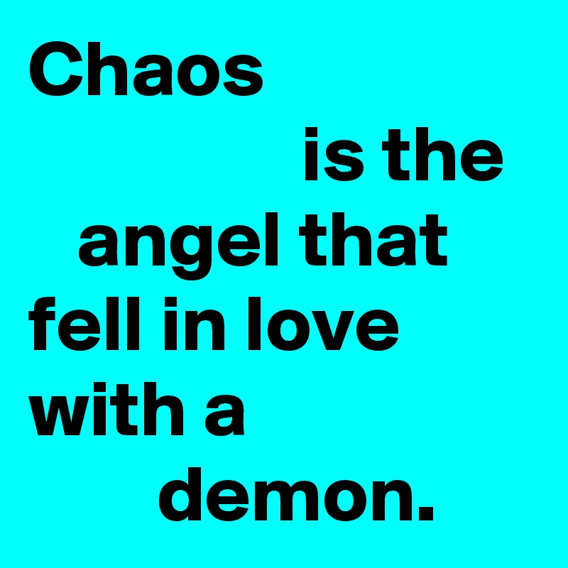 Chaos
                 is the     angel that fell in love with a 
        demon. 