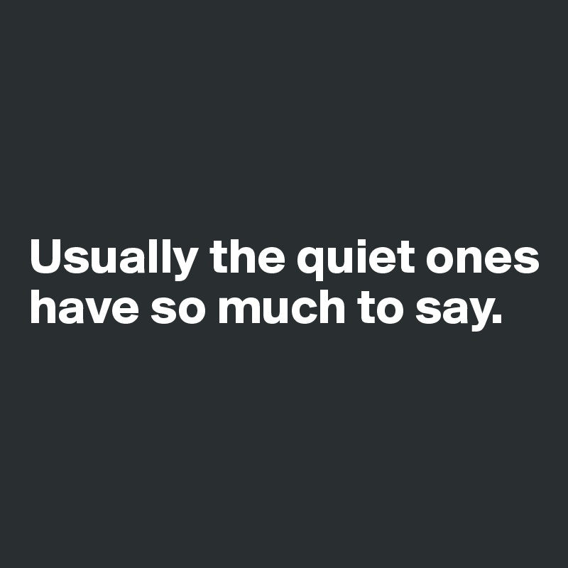 



Usually the quiet ones have so much to say.



