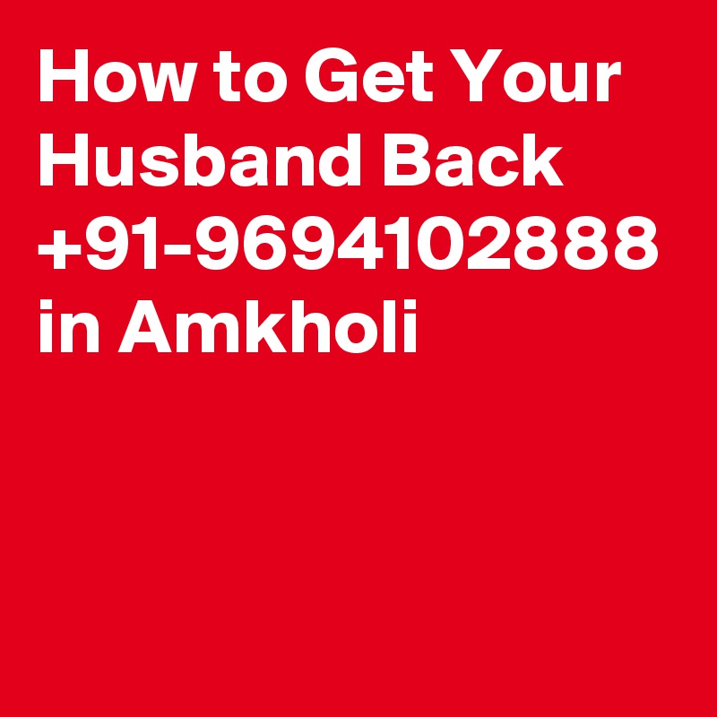 How to Get Your Husband Back  +91-9694102888 in Amkholi
