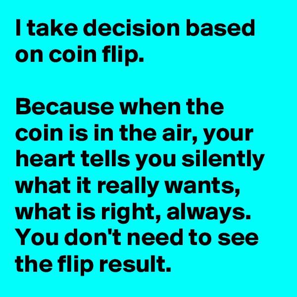 I take decision based on coin flip. 

Because when the coin is in the air, your heart tells you silently what it really wants, what is right, always. You don't need to see the flip result. 