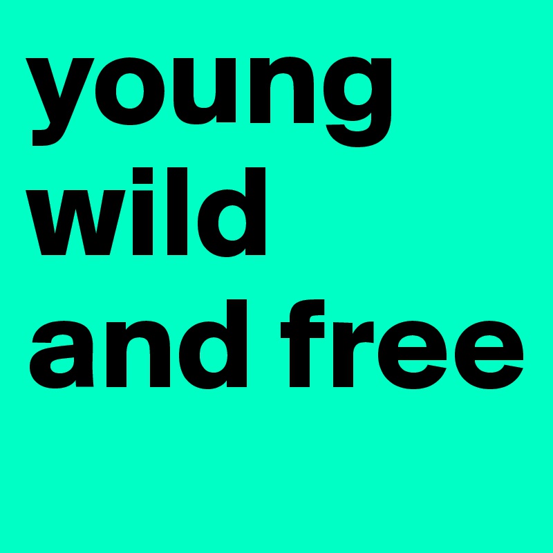 young wild and free