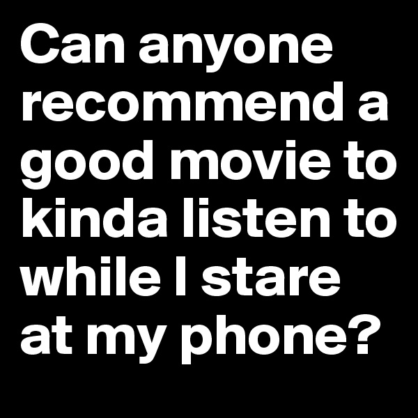 Can anyone recommend a good movie to kinda listen to while I stare at my phone?