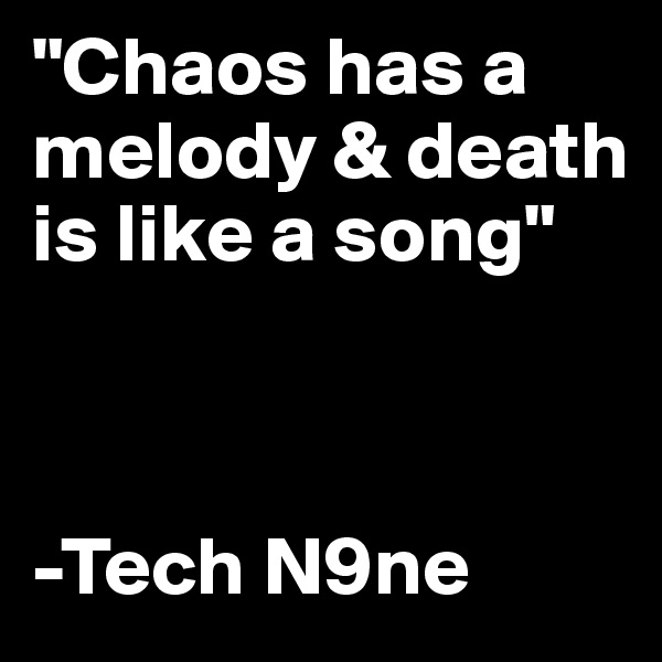 "Chaos has a melody & death is like a song" 



-Tech N9ne