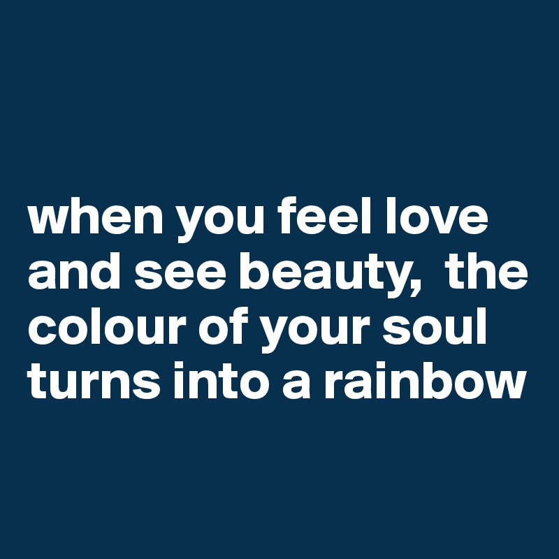 


when you feel love  and see beauty,  the colour of your soul turns into a rainbow

