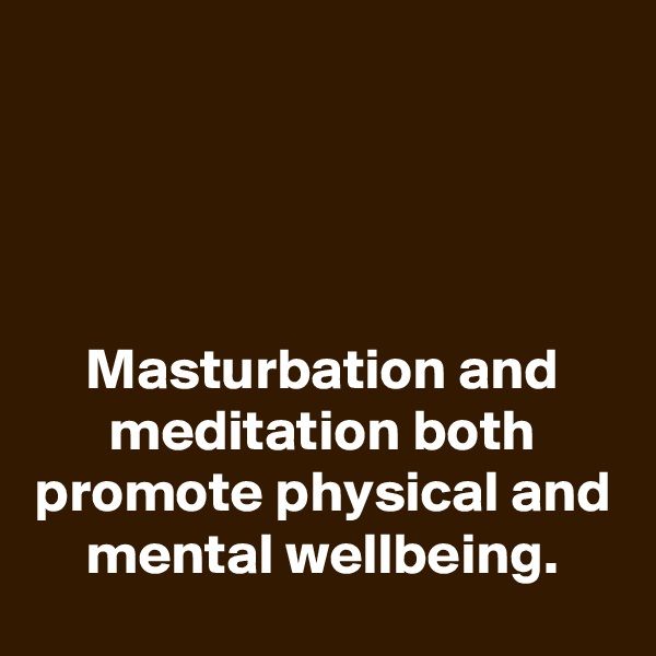




Masturbation and meditation both promote physical and mental wellbeing.