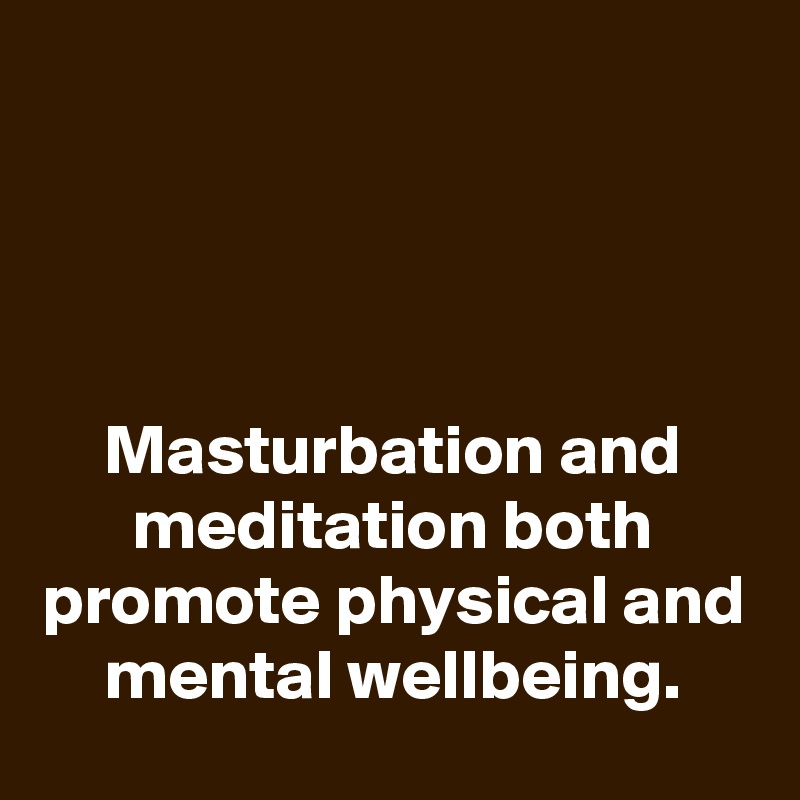 




Masturbation and meditation both promote physical and mental wellbeing.