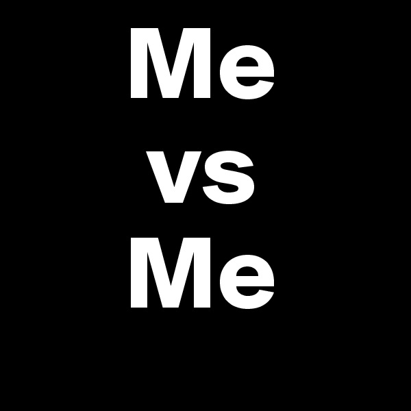      Me
      vs
     Me