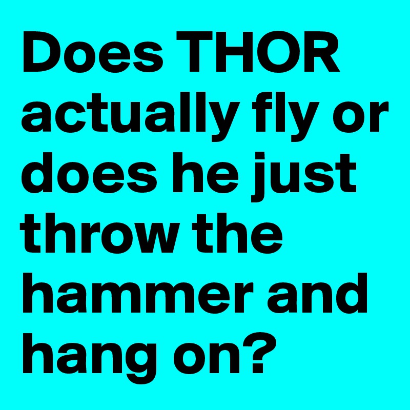 Does THOR actually fly or does he just throw the hammer and hang on?