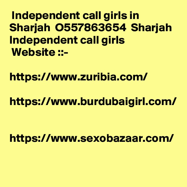  Independent call girls in Sharjah  O557863654  Sharjah Independent call girls
 Website ::- 

https://www.zuribia.com/

https://www.burdubaigirl.com/


https://www.sexobazaar.com/

