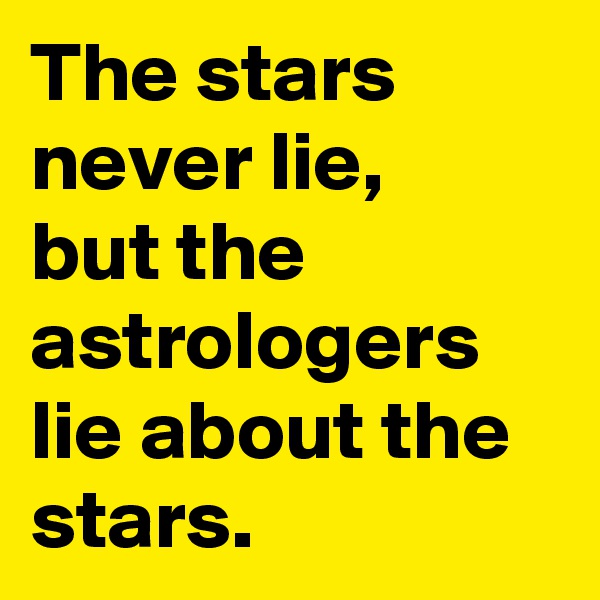 The stars never lie,
but the astrologers lie about the stars.