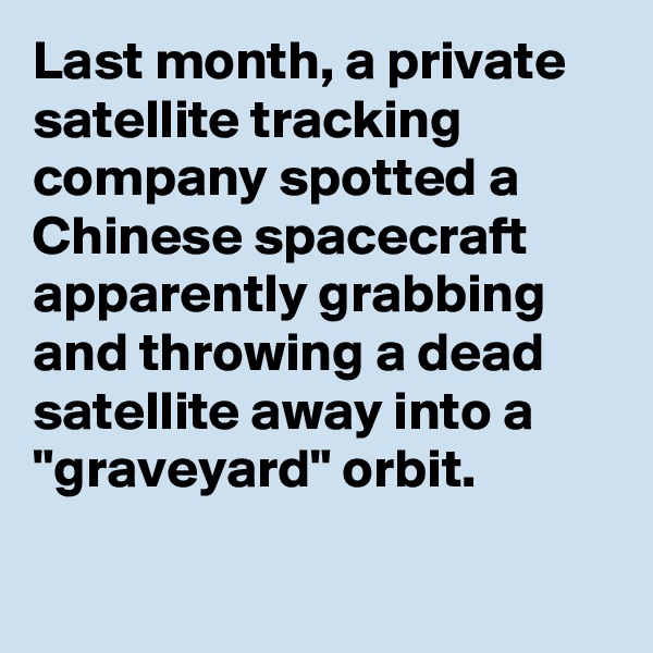 Last month, a private satellite tracking company spotted a Chinese spacecraft apparently grabbing and throwing a dead satellite away into a "graveyard" orbit.

