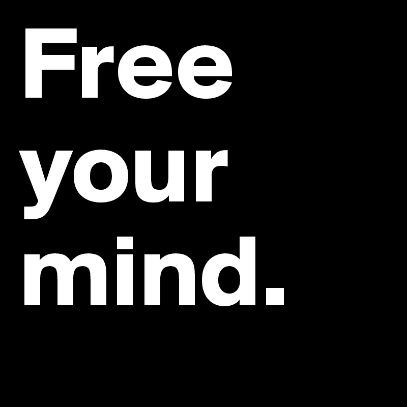 Free your mind. 