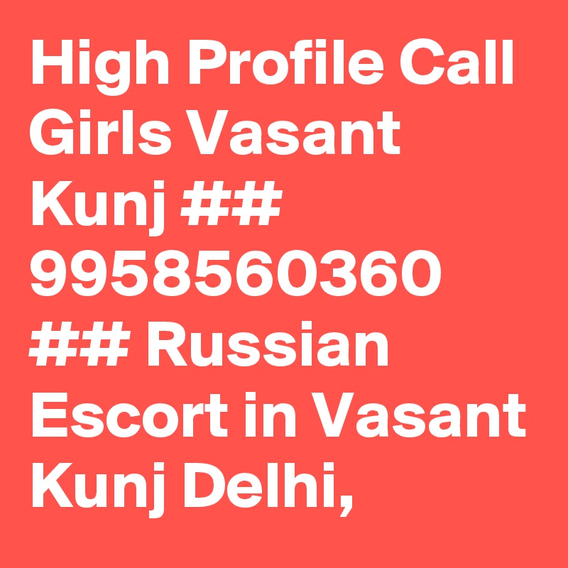 High Profile Call Girls Vasant Kunj ## 9958560360 ## Russian Escort in Vasant Kunj Delhi, 