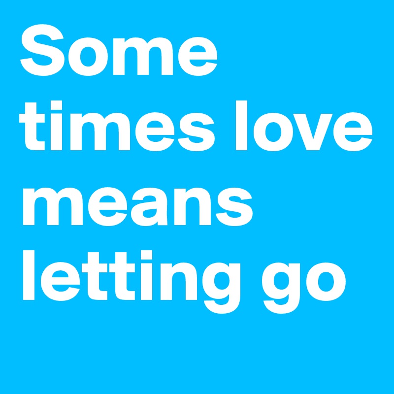 Some times love means letting go