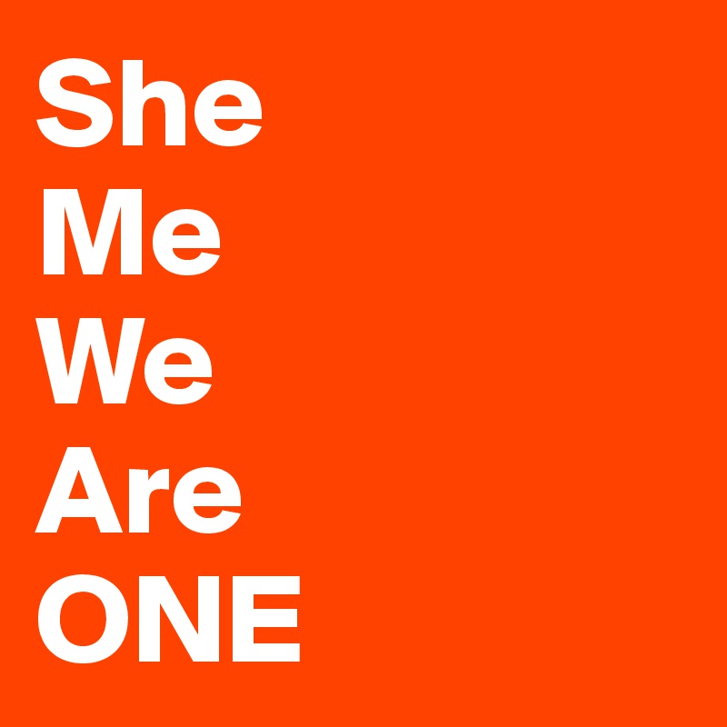 She
Me
We
Are
ONE
