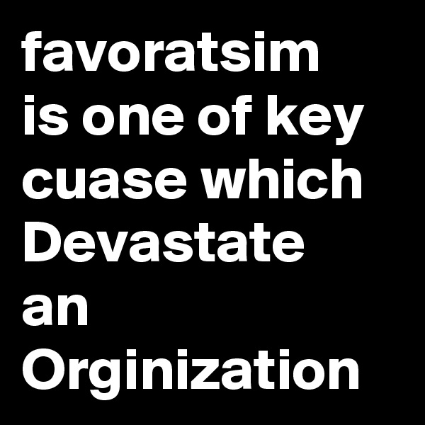 favoratsim
is one of key cuase which
Devastate
an Orginization