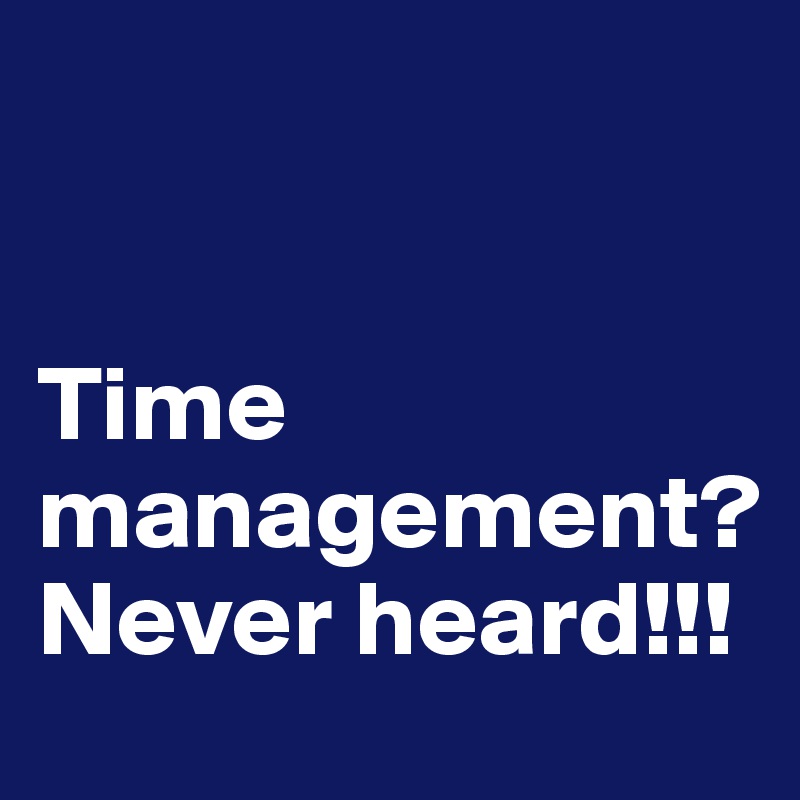 


Time management?
Never heard!!!