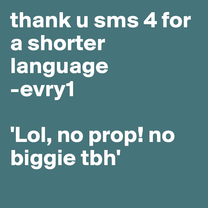 thank u sms 4 for a shorter language
-evry1

'Lol, no prop! no biggie tbh'
