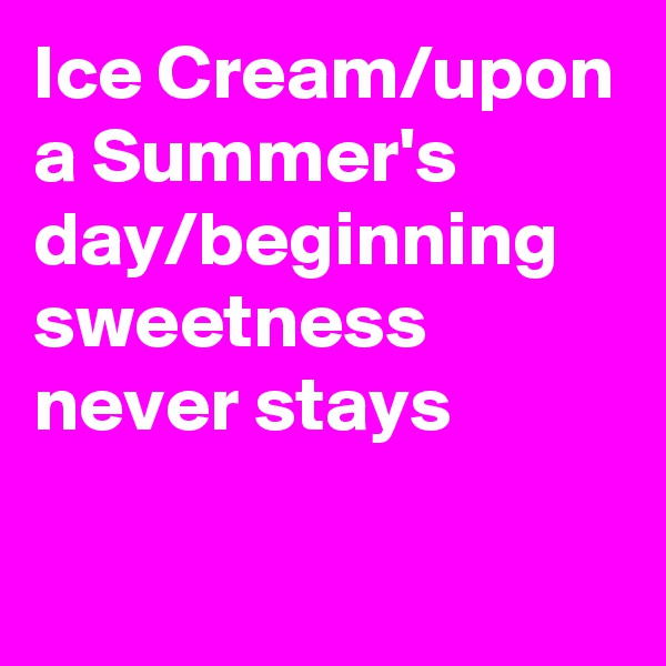 Ice Cream/upon a Summer's day/beginning sweetness never stays


