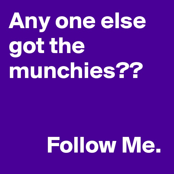 Any one else got the munchies??


        Follow Me.