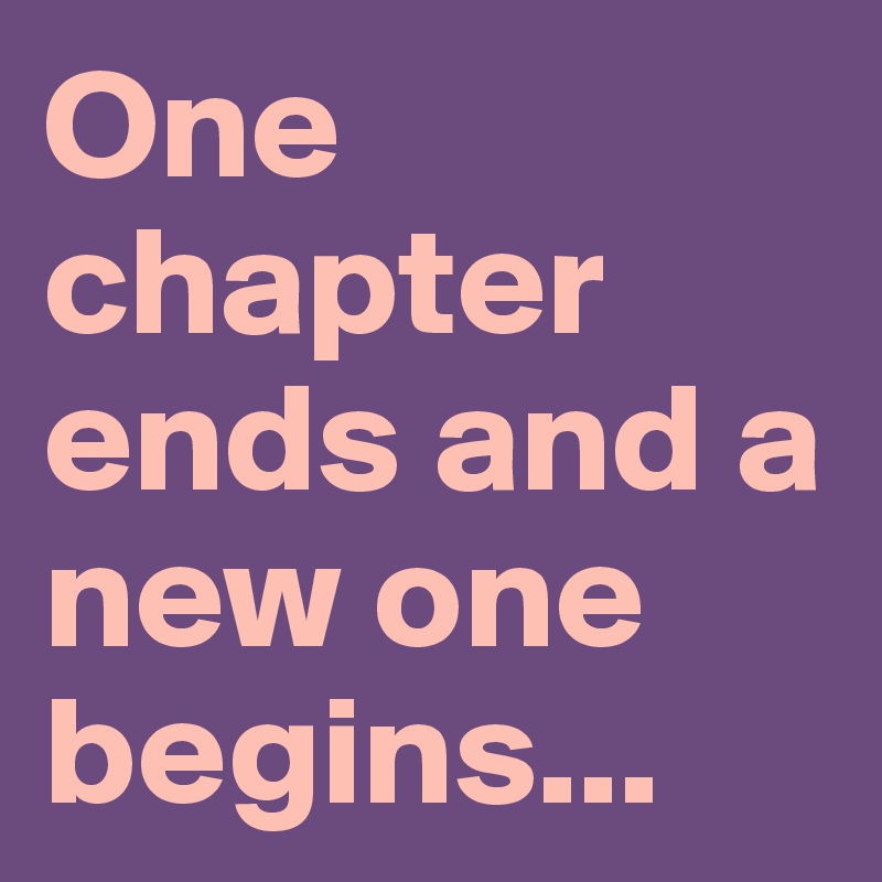 One chapter ends and a new one begins...