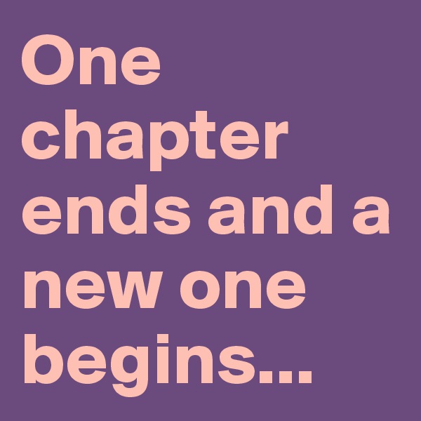 One chapter ends and a new one begins...