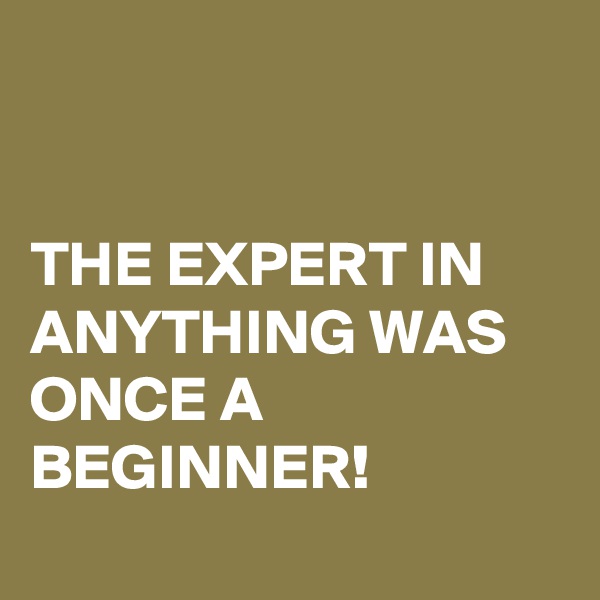 


THE EXPERT IN ANYTHING WAS ONCE A BEGINNER!
