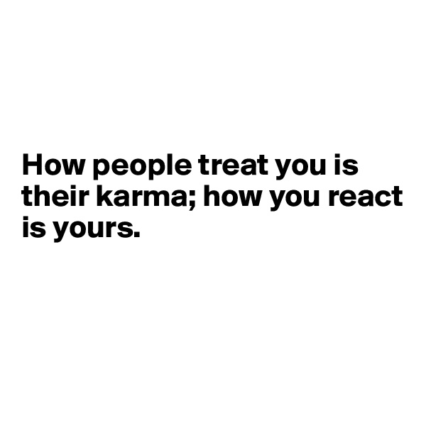 



How people treat you is their karma; how you react is yours.




