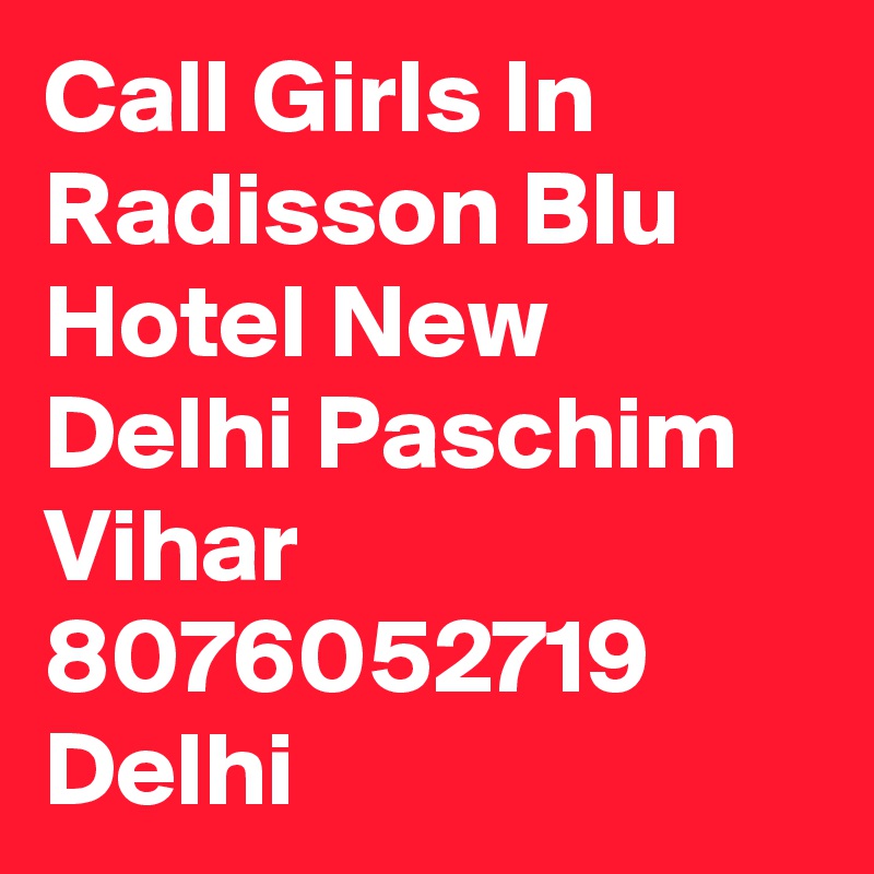Call Girls In Radisson Blu Hotel New Delhi Paschim Vihar 8076052719 Delhi  