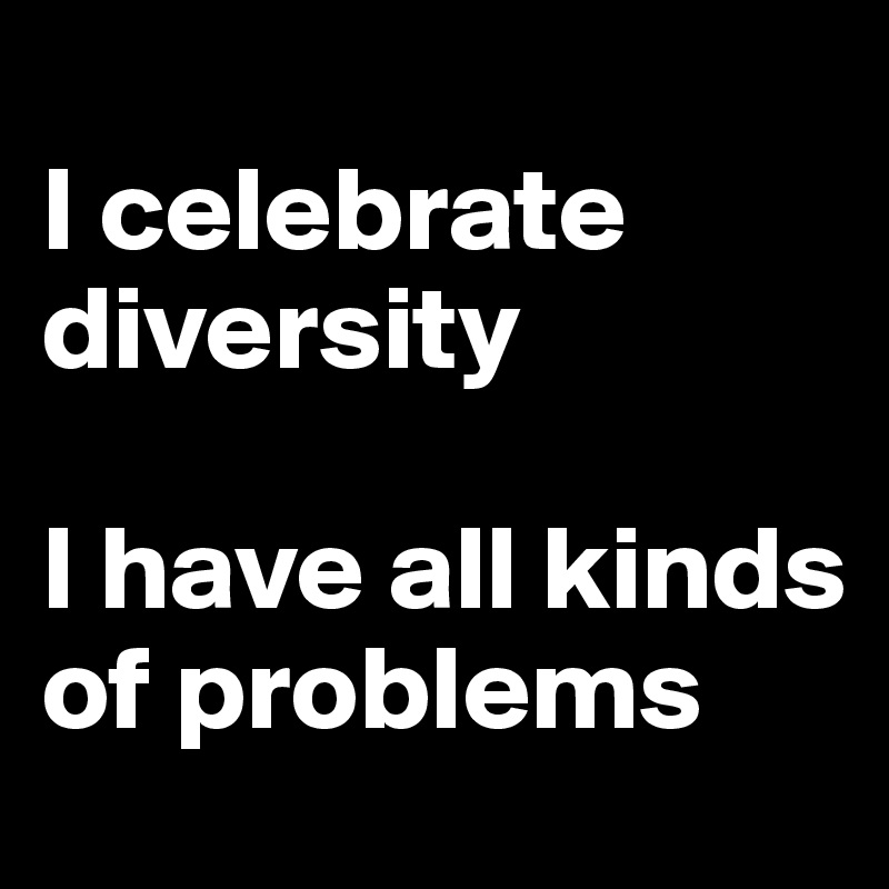 
I celebrate diversity

I have all kinds of problems