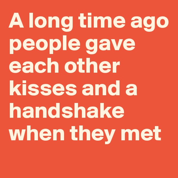 A long time ago people gave each other kisses and a handshake when they met