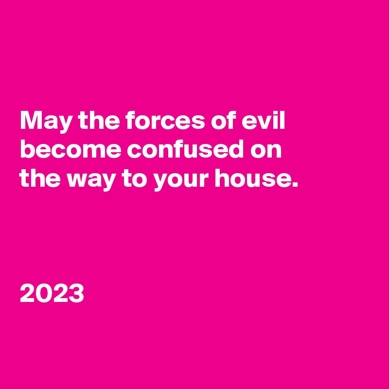 


May the forces of evil become confused on
the way to your house.



2023 

