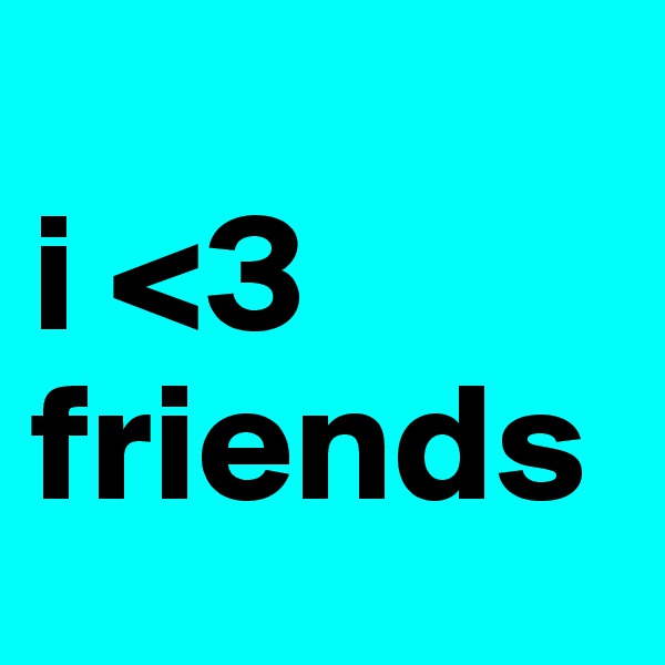 
i <3 friends 