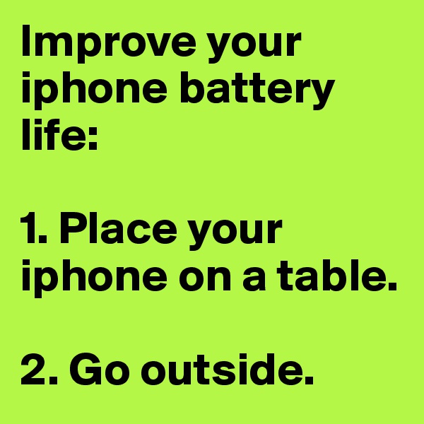 Improve your iphone battery life:

1. Place your iphone on a table.

2. Go outside. 