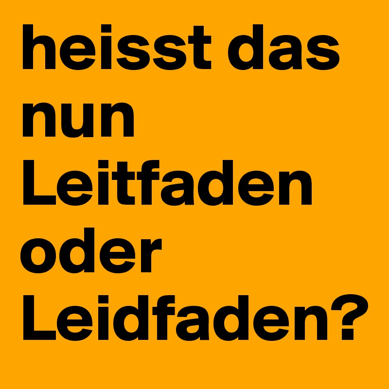 heisst das nun Leitfaden oder Leidfaden?