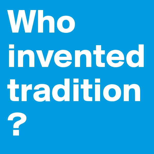 Who invented tradition?