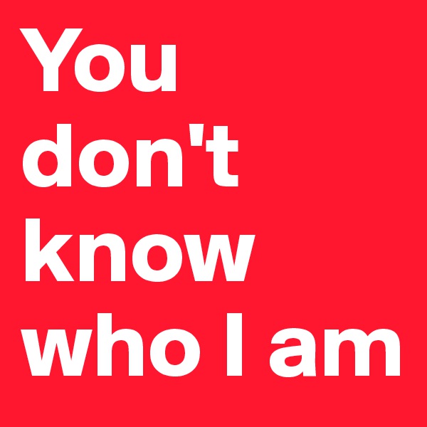 You don't know who I am