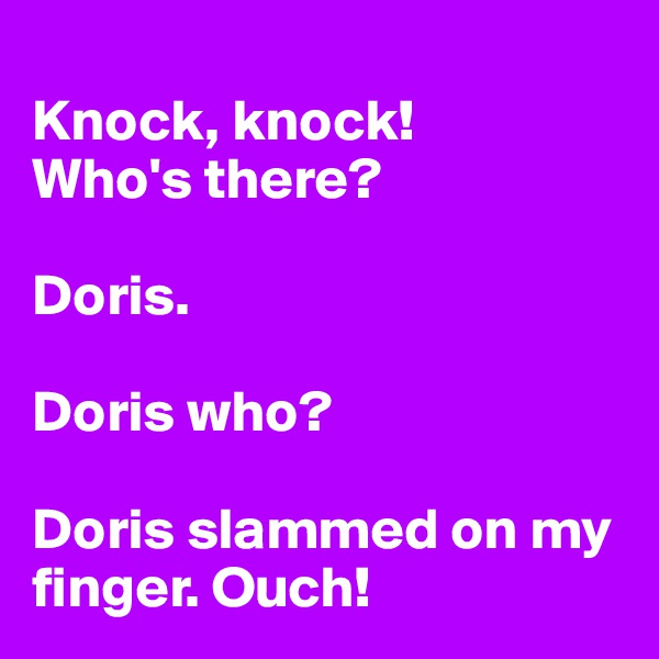 
Knock, knock!
Who's there?

Doris.

Doris who?

Doris slammed on my finger. Ouch!