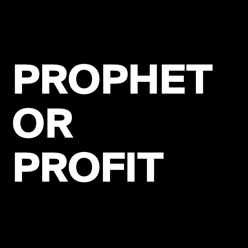 
PROPHET
OR
PROFIT
