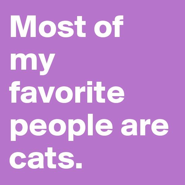 Most of my favorite people are cats.